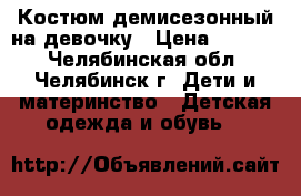 Костюм демисезонный на девочку › Цена ­ 1 300 - Челябинская обл., Челябинск г. Дети и материнство » Детская одежда и обувь   